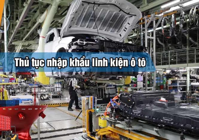 Thủ tục nhập khẩu linh kiện ô tô